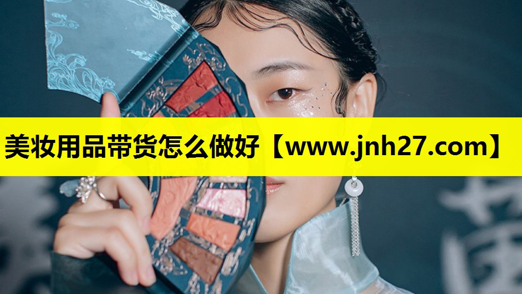 美妆用品带货怎么做好