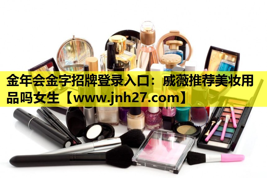 戚薇推荐美妆用品吗女生