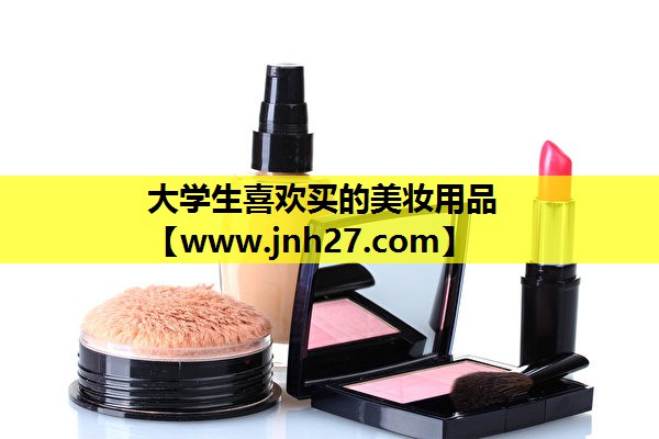 大学生喜欢买的美妆用品