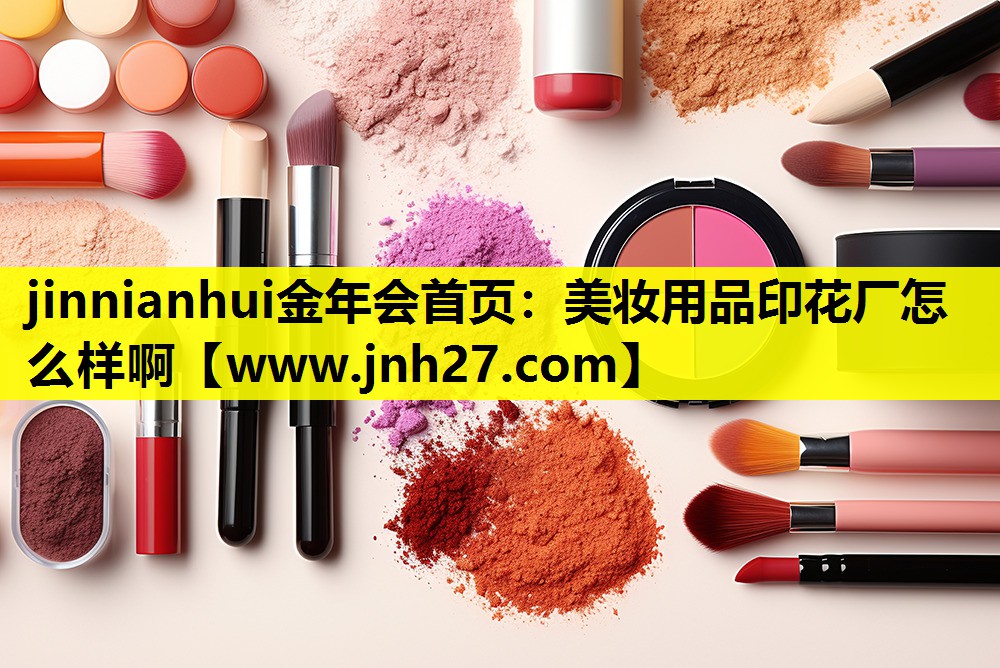 美妆用品印花厂怎么样啊